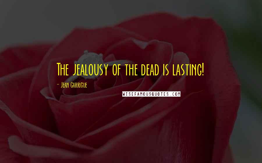 Jean Garrigue quotes: The jealousy of the dead is lasting!