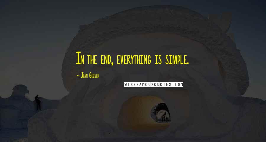 Jean Gebser quotes: In the end, everything is simple.