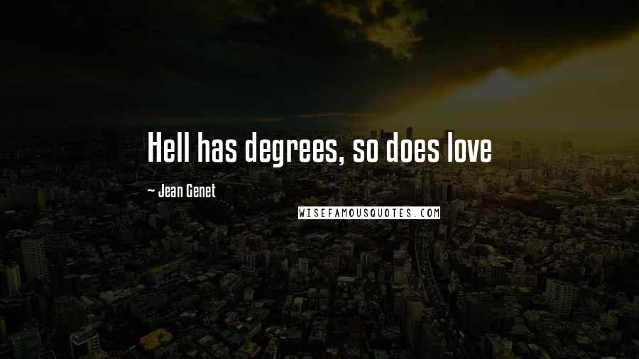 Jean Genet quotes: Hell has degrees, so does love