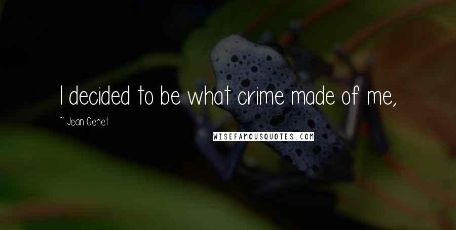 Jean Genet quotes: I decided to be what crime made of me,