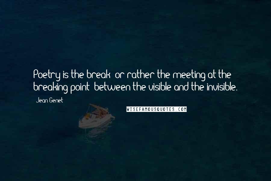 Jean Genet quotes: Poetry is the break (or rather the meeting at the breaking point) between the visible and the invisible. Jean Genet quotes: Poetry is the break (or rather the meeting at the breaking point) between the visible and the invisible.
