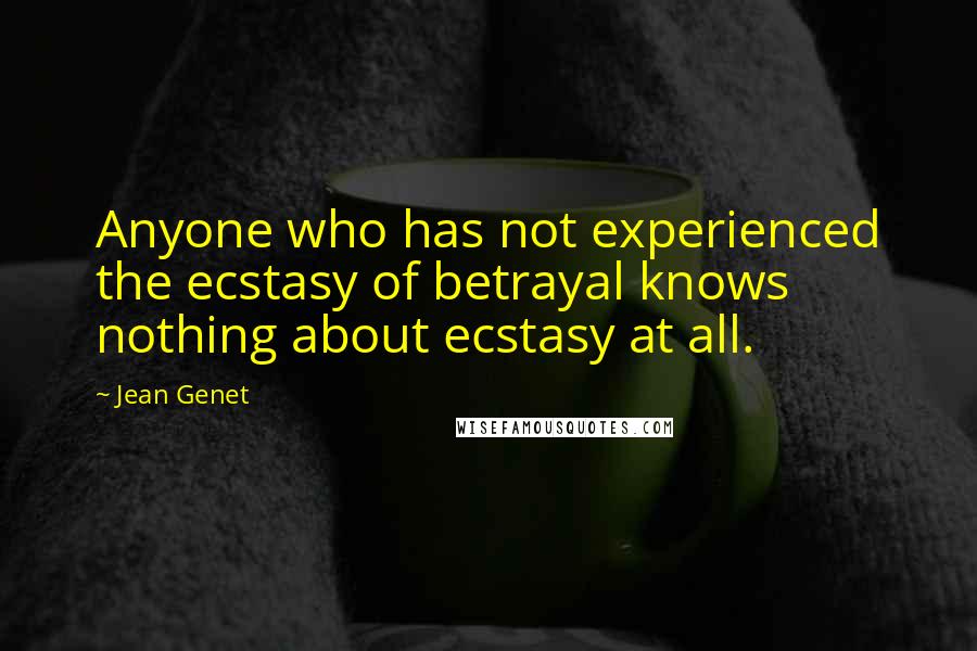 Jean Genet quotes: Anyone who has not experienced the ecstasy of betrayal knows nothing about ecstasy at all.