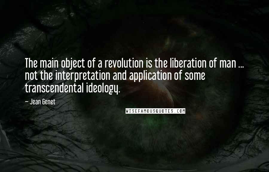 Jean Genet quotes: The main object of a revolution is the liberation of man ... not the interpretation and application of some transcendental ideology. Jean Genet quotes: The main object of a revolution is the liberation of man ... not the interpretation and application of some transcendental ideology.