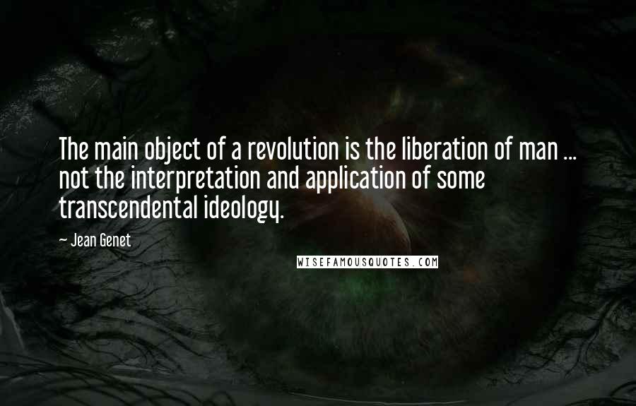 Jean Genet quotes: The main object of a revolution is the liberation of man ... not the interpretation and application of some transcendental ideology.