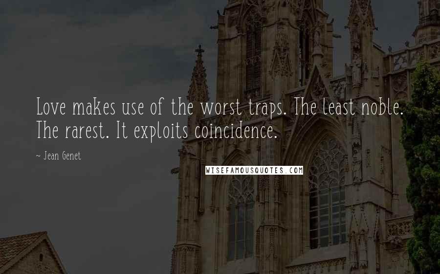 Jean Genet quotes: Love makes use of the worst traps. The least noble. The rarest. It exploits coincidence.