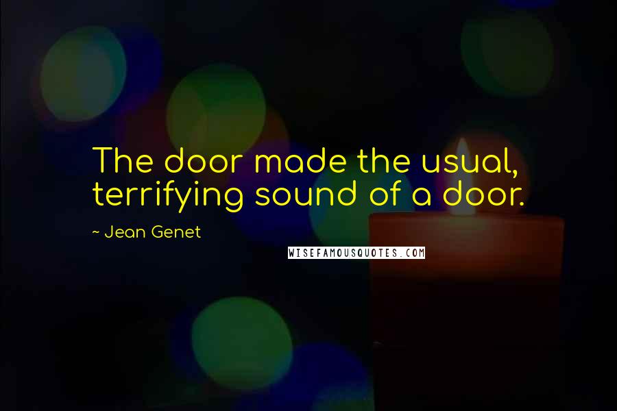 Jean Genet quotes: The door made the usual, terrifying sound of a door.