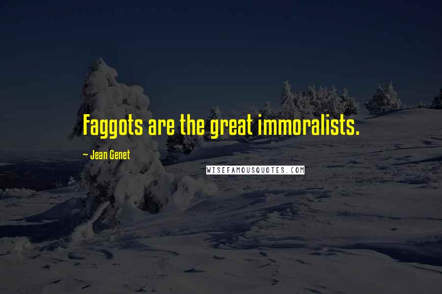 Jean Genet quotes: Faggots are the great immoralists.