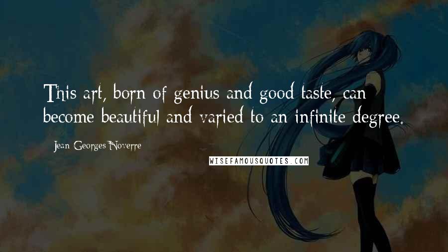 Jean-Georges Noverre quotes: This art, born of genius and good taste, can become beautiful and varied to an infinite degree.