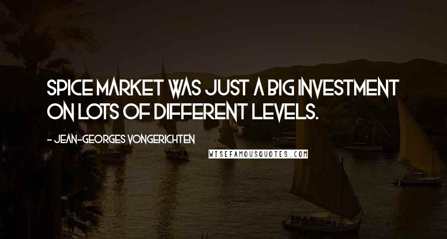 Jean-Georges Vongerichten quotes: Spice Market was just a big investment on lots of different levels.