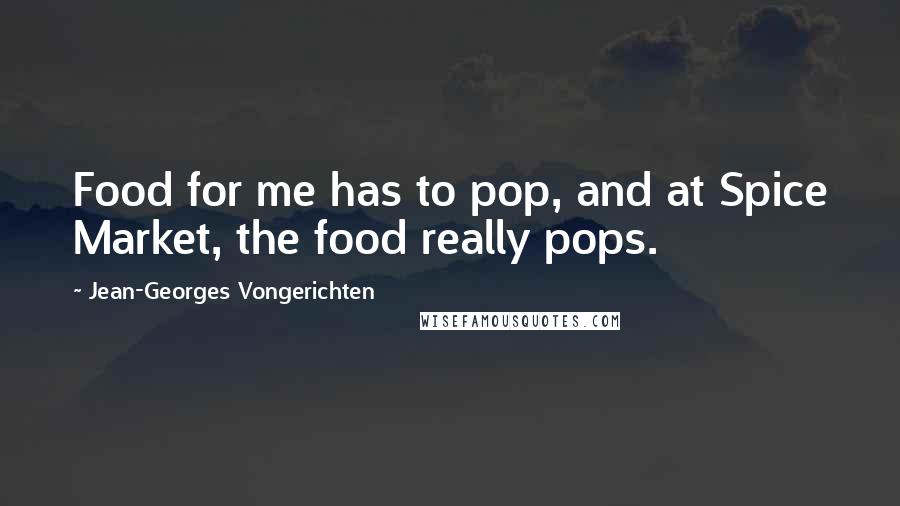 Jean-Georges Vongerichten quotes: Food for me has to pop, and at Spice Market, the food really pops.