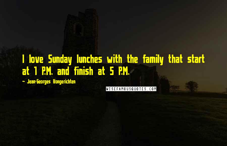 Jean-Georges Vongerichten quotes: I love Sunday lunches with the family that start at 1 P.M. and finish at 5 P.M.