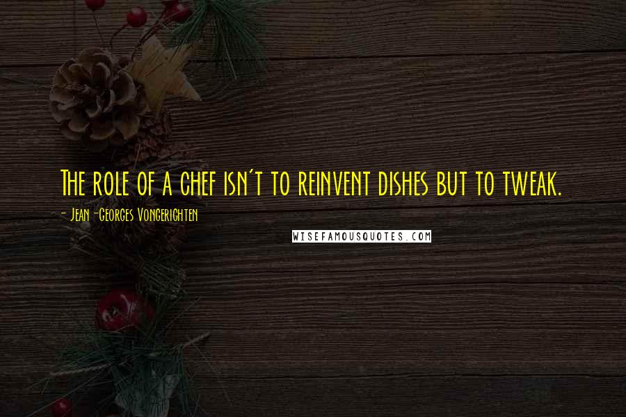 Jean-Georges Vongerichten quotes: The role of a chef isn't to reinvent dishes but to tweak.