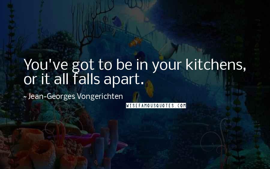Jean-Georges Vongerichten quotes: You've got to be in your kitchens, or it all falls apart.