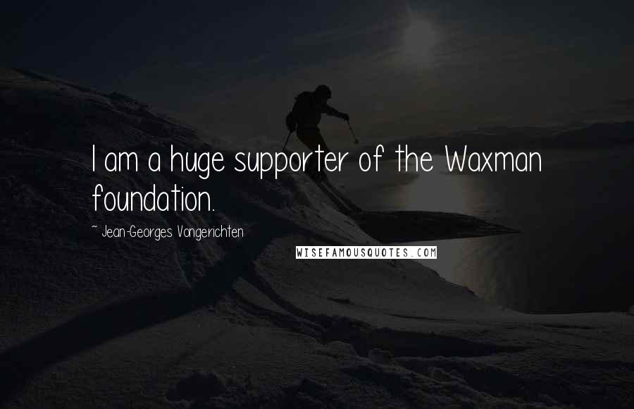 Jean-Georges Vongerichten quotes: I am a huge supporter of the Waxman foundation.