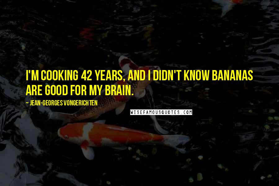 Jean-Georges Vongerichten quotes: I'm cooking 42 years, and I didn't know bananas are good for my brain.