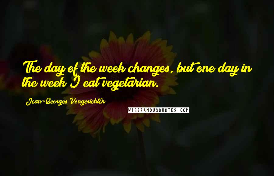 Jean-Georges Vongerichten quotes: The day of the week changes, but one day in the week I eat vegetarian.