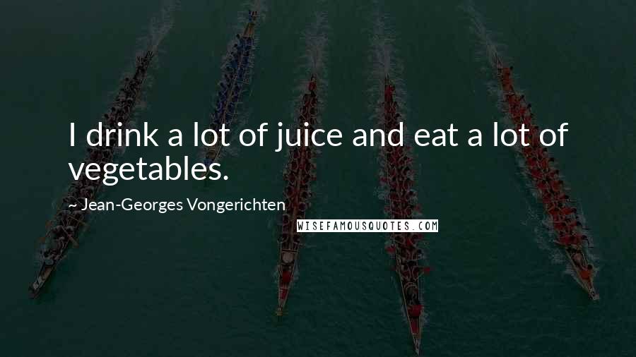 Jean-Georges Vongerichten quotes: I drink a lot of juice and eat a lot of vegetables.