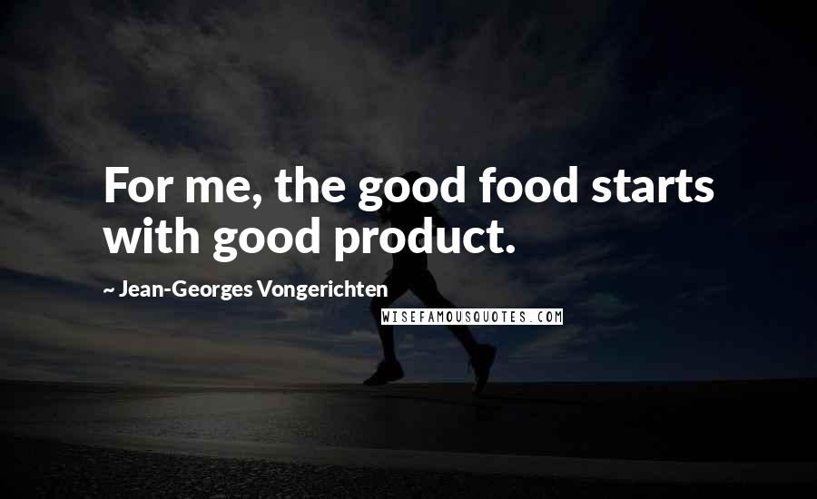 Jean-Georges Vongerichten quotes: For me, the good food starts with good product.