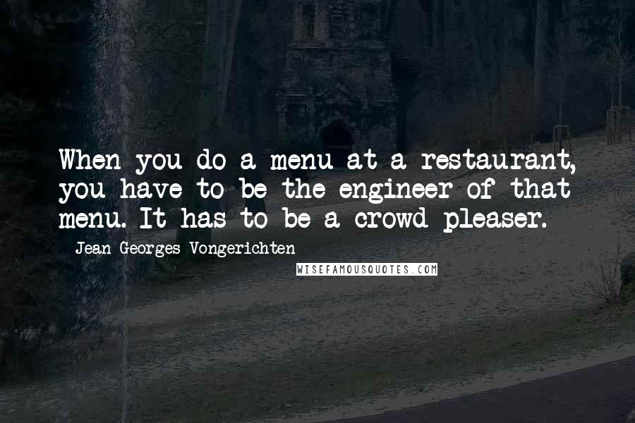 Jean-Georges Vongerichten quotes: When you do a menu at a restaurant, you have to be the engineer of that menu. It has to be a crowd-pleaser.