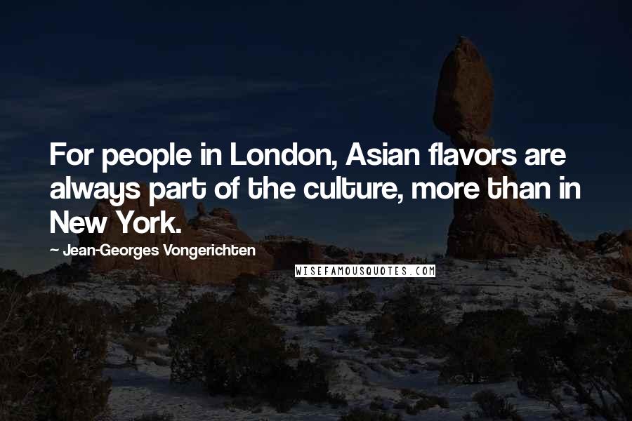 Jean-Georges Vongerichten quotes: For people in London, Asian flavors are always part of the culture, more than in New York.