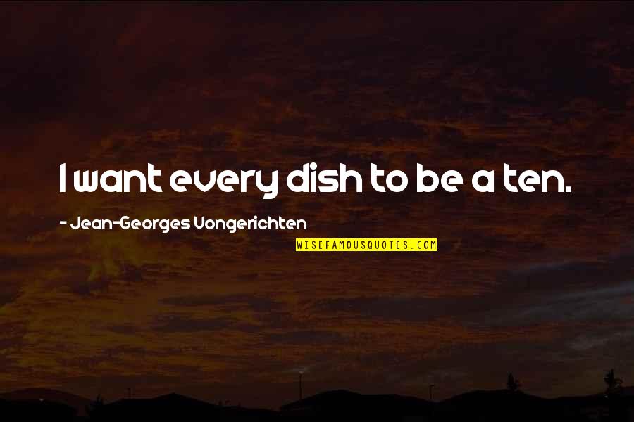 Jean-georges Vongerichten Quotes By Jean-Georges Vongerichten: I want every dish to be a ten.