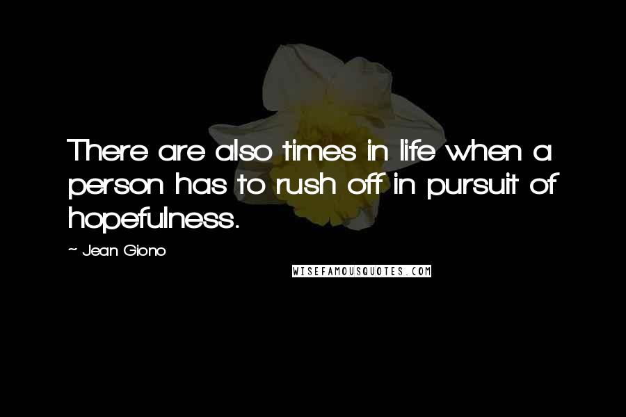 Jean Giono quotes: There are also times in life when a person has to rush off in pursuit of hopefulness.