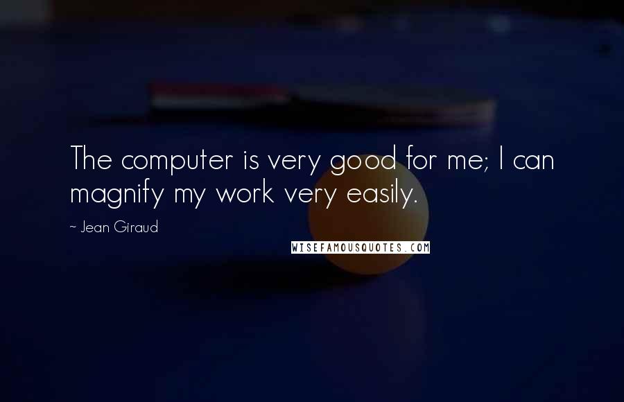 Jean Giraud quotes: The computer is very good for me; I can magnify my work very easily.