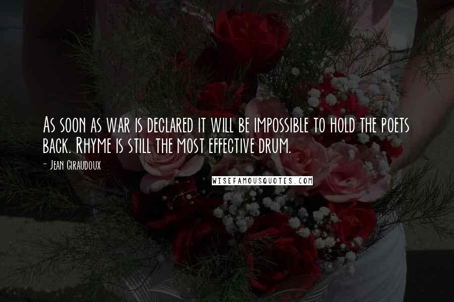 Jean Giraudoux quotes: As soon as war is declared it will be impossible to hold the poets back. Rhyme is still the most effective drum.