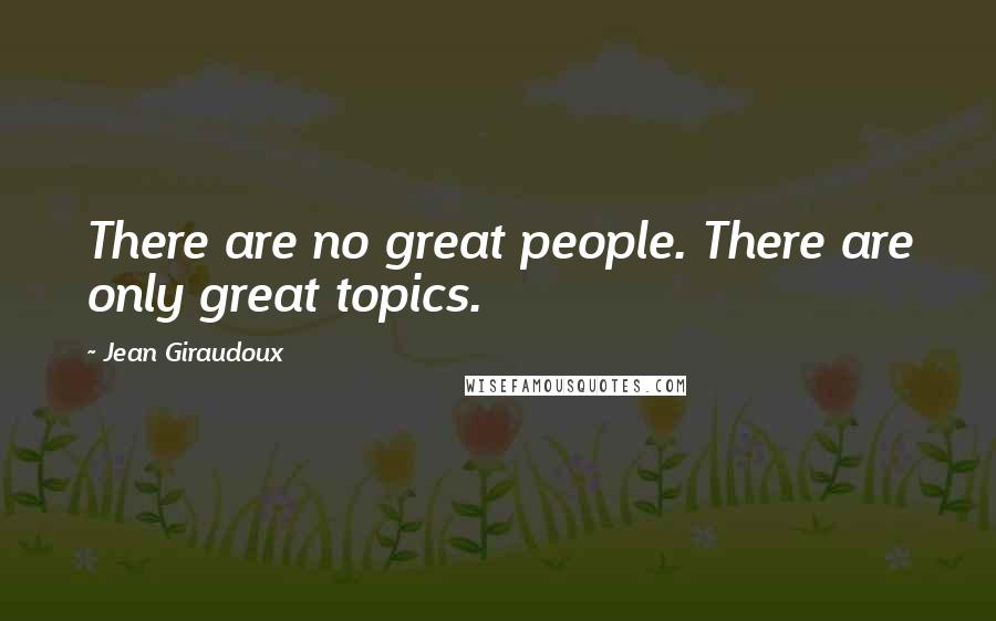 Jean Giraudoux quotes: There are no great people. There are only great topics.