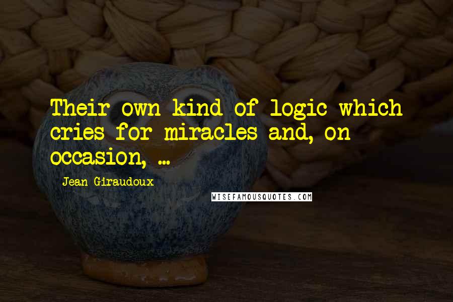 Jean Giraudoux quotes: Their own kind of logic which cries for miracles and, on occasion, ...