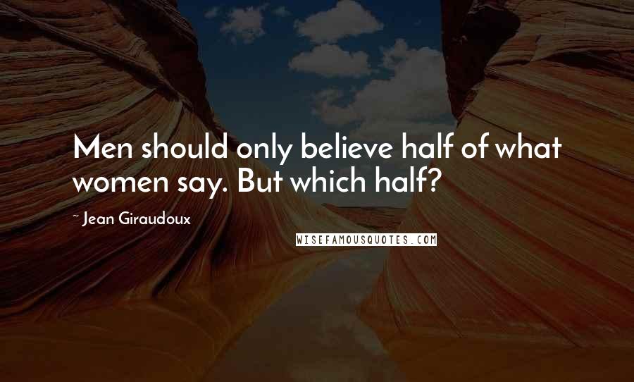 Jean Giraudoux quotes: Men should only believe half of what women say. But which half?