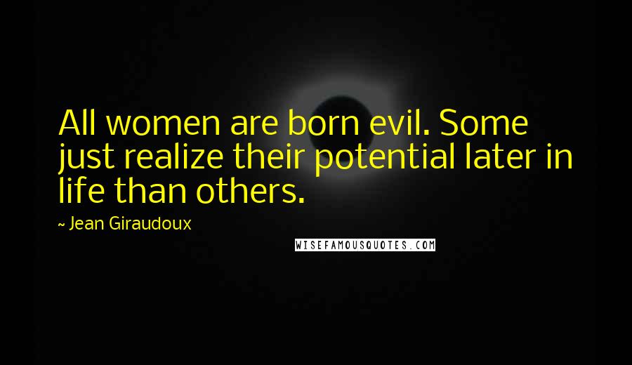 Jean Giraudoux quotes: All women are born evil. Some just realize their potential later in life than others.