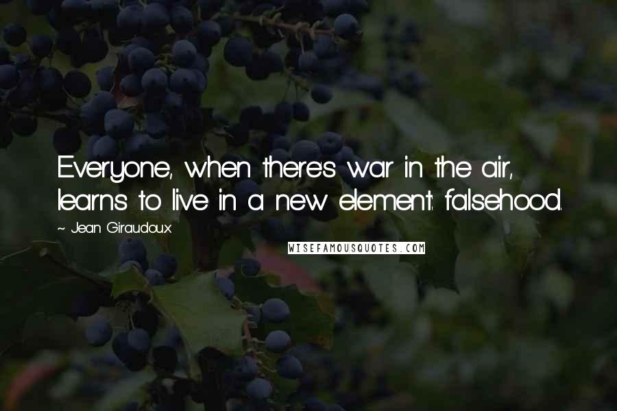 Jean Giraudoux quotes: Everyone, when there's war in the air, learns to live in a new element: falsehood.