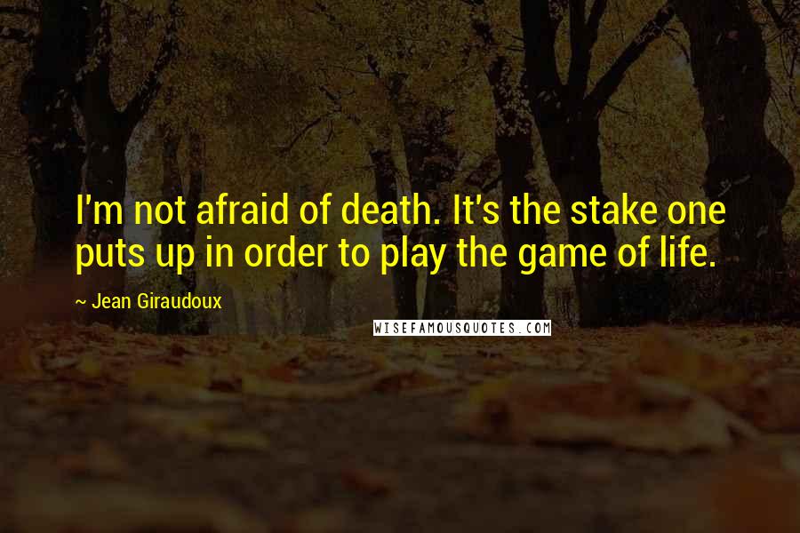 Jean Giraudoux quotes: I'm not afraid of death. It's the stake one puts up in order to play the game of life.