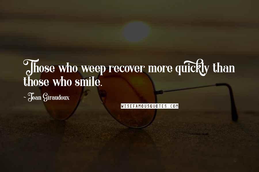 Jean Giraudoux quotes: Those who weep recover more quickly than those who smile.