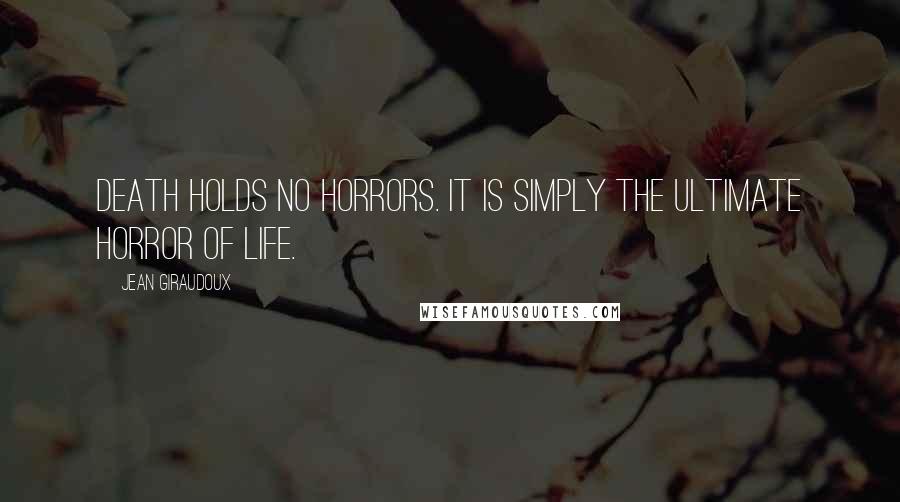 Jean Giraudoux quotes: Death holds no horrors. It is simply the ultimate horror of life.