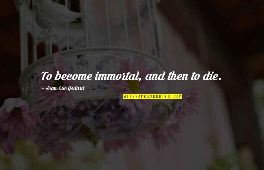 Jean Godard Quotes By Jean-Luc Godard: To become immortal, and then to die. Jean Godard Quotes By Jean-Luc Godard: To become immortal, and then to die.