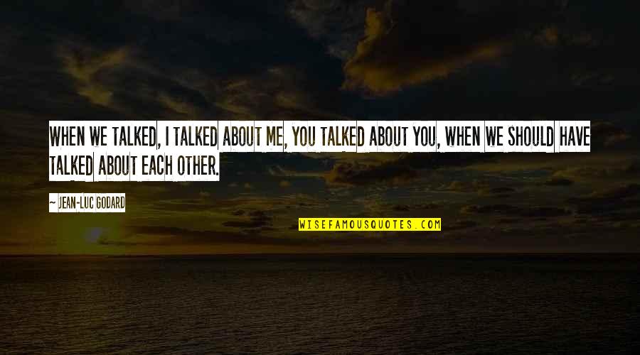 Jean Godard Quotes By Jean-Luc Godard: When we talked, I talked about me, you Jean Godard Quotes By Jean-Luc Godard: When we talked, I talked about me, you