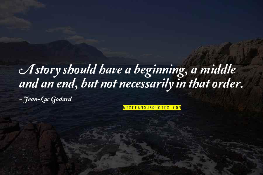Jean Godard Quotes By Jean-Luc Godard: A story should have a beginning, a middle Jean Godard Quotes By Jean-Luc Godard: A story should have a beginning, a middle