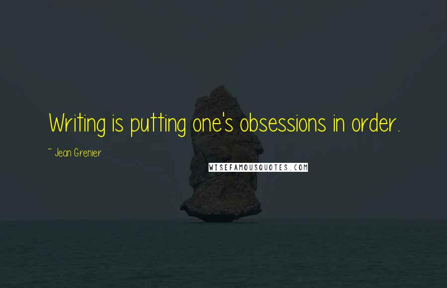 Jean Grenier quotes: Writing is putting one's obsessions in order.