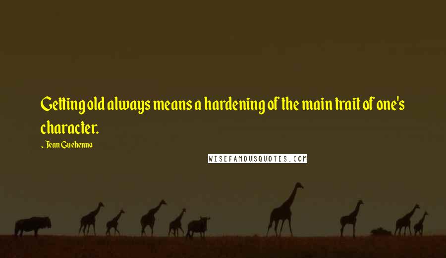 Jean Guehenno quotes: Getting old always means a hardening of the main trait of one's character.