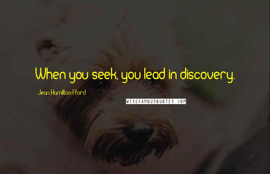 Jean Hamilton-Fford quotes: When you seek, you lead in discovery.
