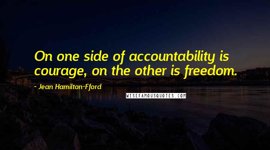 Jean Hamilton-Fford quotes: On one side of accountability is courage, on the other is freedom.