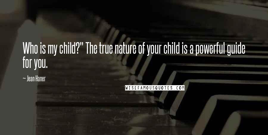 Jean Haner quotes: Who is my child?" The true nature of your child is a powerful guide for you.