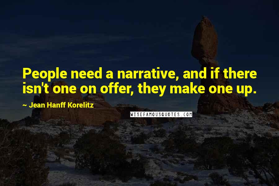 Jean Hanff Korelitz quotes: People need a narrative, and if there isn't one on offer, they make one up.
