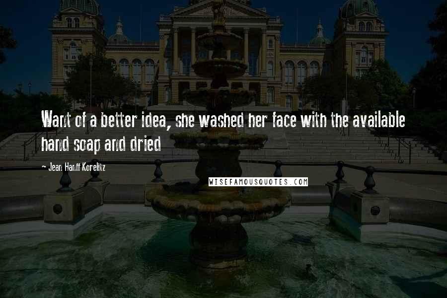 Jean Hanff Korelitz quotes: Want of a better idea, she washed her face with the available hand soap and dried