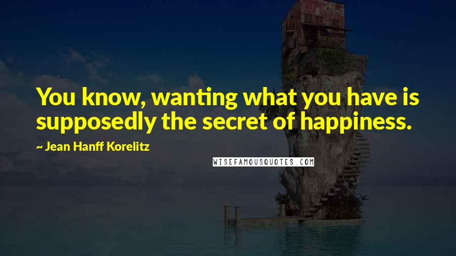 Jean Hanff Korelitz quotes: You know, wanting what you have is supposedly the secret of happiness.