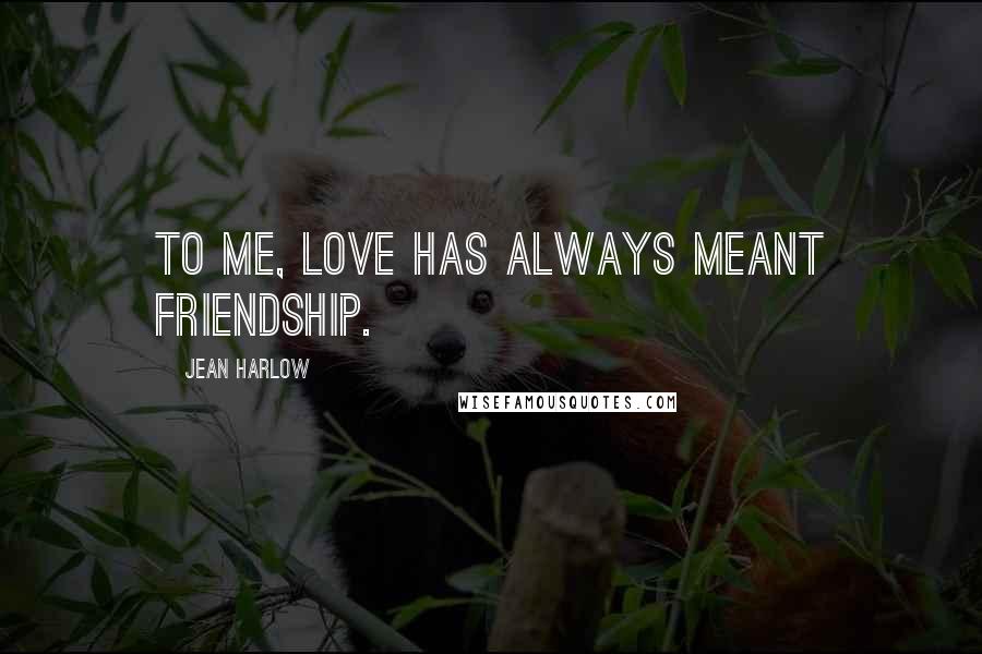 Jean Harlow quotes: To me, love has always meant friendship.