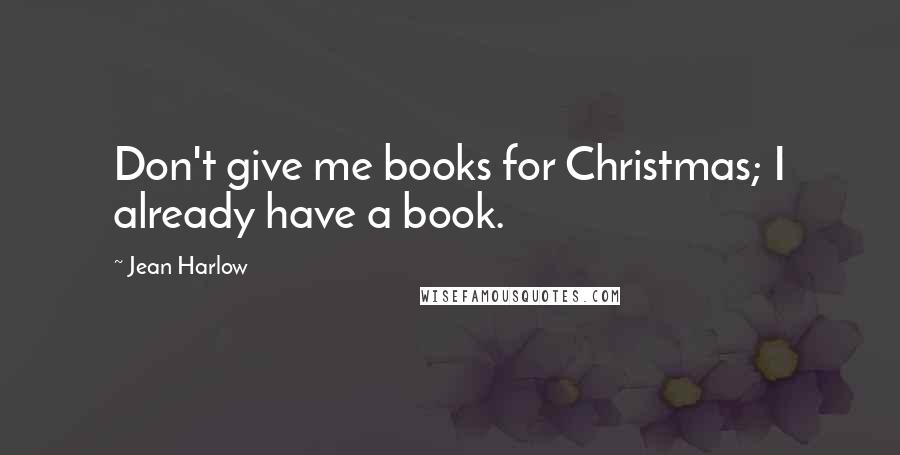 Jean Harlow quotes: Don't give me books for Christmas; I already have a book.