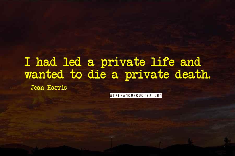 Jean Harris quotes: I had led a private life and wanted to die a private death.